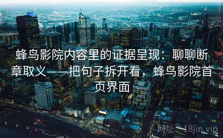 蜂鸟影院内容里的证据呈现：聊聊断章取义——把句子拆开看，蜂鸟影院首页界面