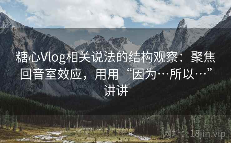 黄果漫剧相关说法的结构观察：聚焦回音室效应，用用“因为…所以…”讲讲