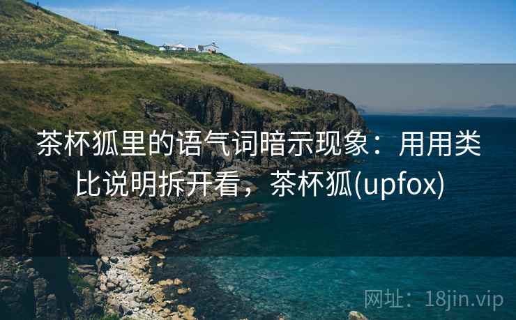 详细阅读:茶杯狐里的语气词暗示现象:用用类比说明拆开看,茶杯狐(upfox) 茶杯狐里的语气词暗示现象:用用类比说明拆开看,茶杯狐(upfox)